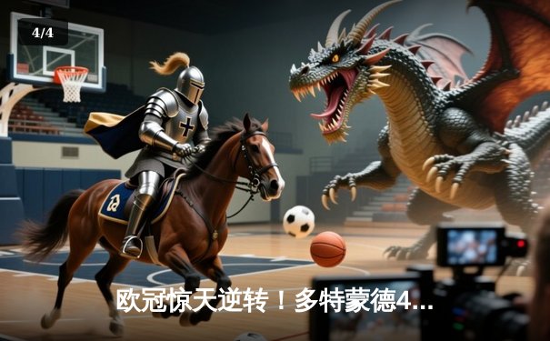 欧冠惊天逆转！多特蒙德4-2马竞总分5-4晋级四强 - 4