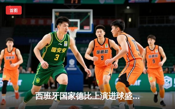 西班牙国家德比上演进球盛宴，皇马3-2绝杀巴萨登顶西甲