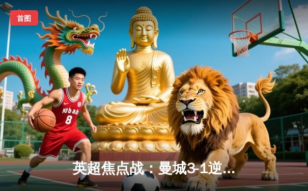 英超焦点战：曼城3-1逆转曼联，哈兰德梅开二度锁定胜局