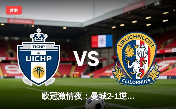 欧冠激情夜：曼城2-1逆转巴黎，梅西破门难救主