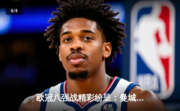 欧冠八强战精彩纷呈：曼城点球惜败皇马，拜仁力克阿森纳晋级 - 4