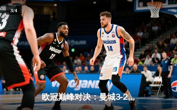 欧冠巅峰对决：曼城3-2逆转拜仁，哈兰德双响锁定胜局 - 3