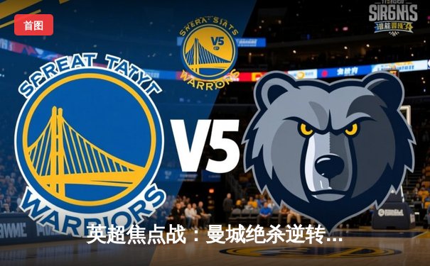 英超焦点战：曼城绝杀逆转利物浦，哈兰德双响领跑射手榜