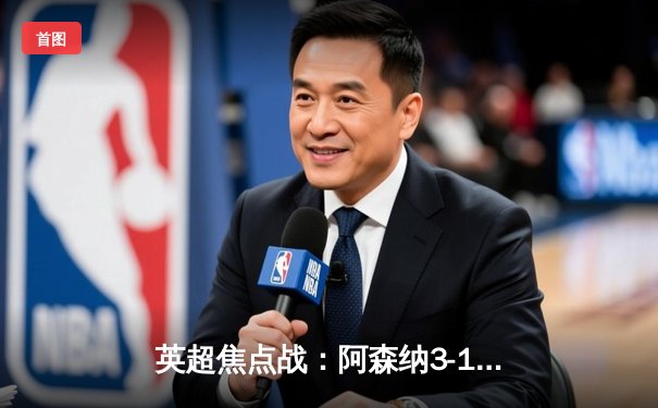 英超焦点战：阿森纳3-1逆转曼联，萨卡传射建功