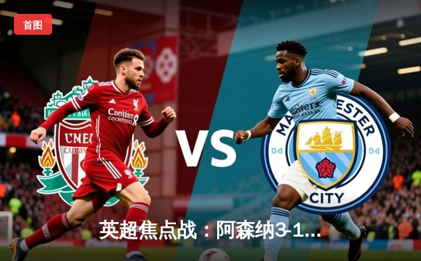 英超焦点战：阿森纳3-1逆转曼联，萨卡传射建功，哈弗茨绝杀锁定胜局