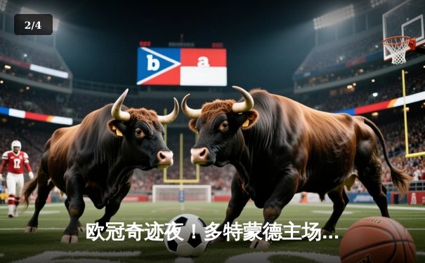 欧冠奇迹夜！多特蒙德主场逆转马竞晋级四强 - 2