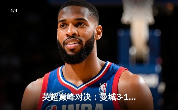 英超巅峰对决：曼城3-1逆转曼联，哈兰德帽子戏法锁定胜局 - 4