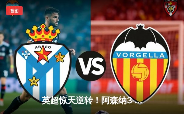 英超惊天逆转！阿森纳3-2绝杀曼联，萨卡传射建功