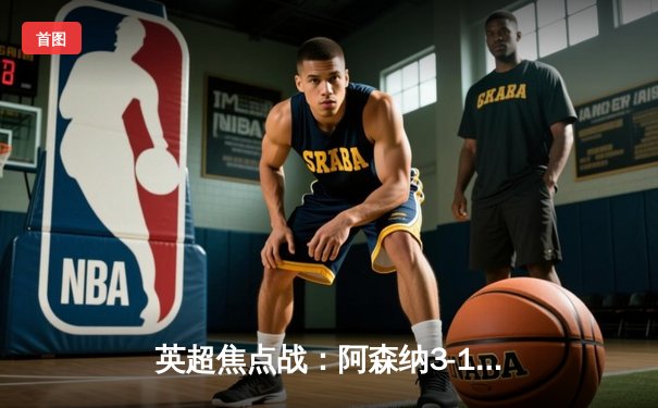 英超焦点战：阿森纳3-1逆转曼联，萨卡传射建功