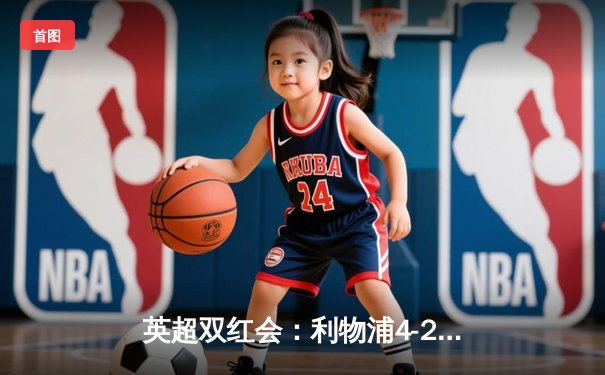 英超双红会：利物浦4-2逆转热刺，萨拉赫传射建功，孙兴慜破门难救主