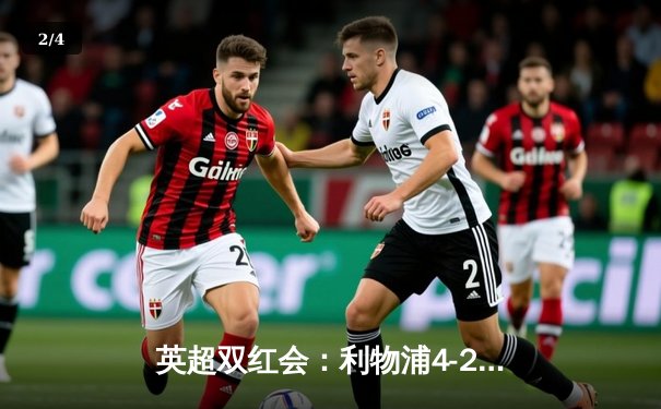 英超双红会：利物浦4-2逆转热刺，萨拉赫传射建功，孙兴慜破门难救主 - 2