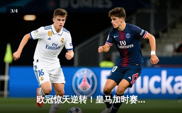 欧冠惊天逆转！皇马加时赛3-2淘汰曼城，本泽马戴帽维尼修斯绝杀 - 3