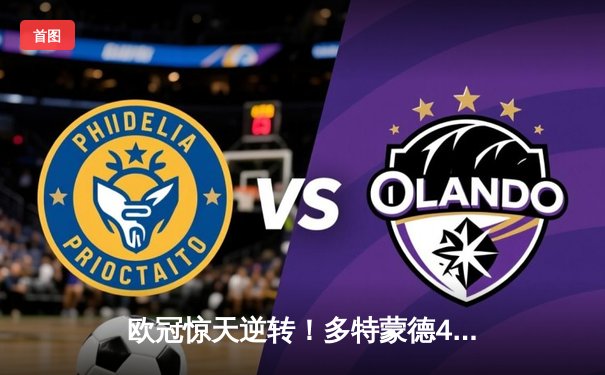 欧冠惊天逆转！多特蒙德4-2马竞总分5-4晋级四强，萨比策传射定乾坤