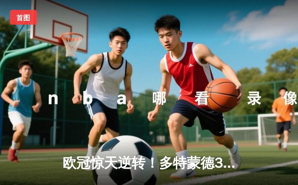 欧冠惊天逆转！多特蒙德3-2绝杀马竞，萨比策传射建功