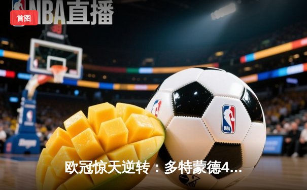 欧冠惊天逆转：多特蒙德4-2马竞，萨比策传射建功锁定决赛席位