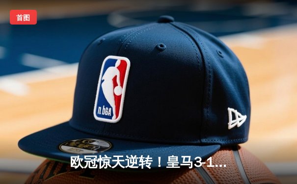 欧冠惊天逆转！皇马3-1淘汰拜仁，维尼修斯双响本泽马定胜局