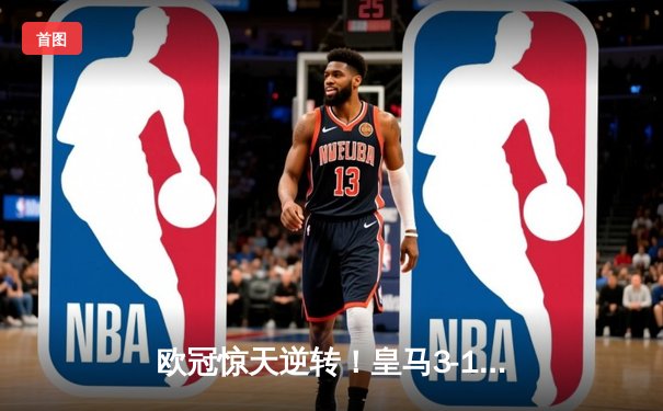 欧冠惊天逆转！皇马3-1淘汰拜仁，维尼修斯双响本泽马定胜局