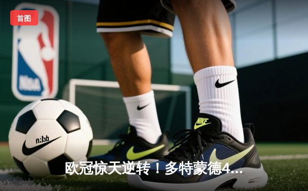欧冠惊天逆转！多特蒙德4-2马竞总分5-4晋级四强，萨比策传射定乾坤