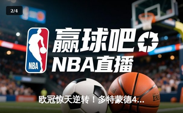 欧冠惊天逆转！多特蒙德4-2马竞总分5-4晋级四强，萨比策传射定乾坤 - 2
