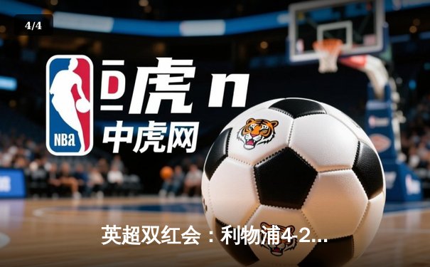 英超双红会：利物浦4-2逆转曼联，萨拉赫传射建功，努涅斯造点定胜局 - 4