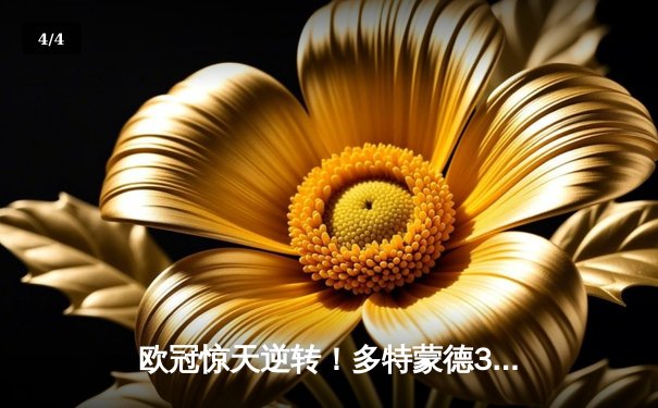 欧冠惊天逆转！多特蒙德3-2绝杀巴黎，桑乔独造两球闪耀威斯特法伦 - 4