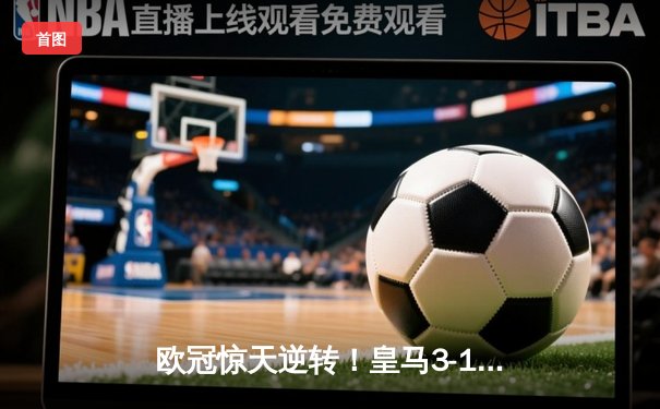 欧冠惊天逆转！皇马3-1淘汰拜仁，维尼修斯双响导演伯纳乌奇迹