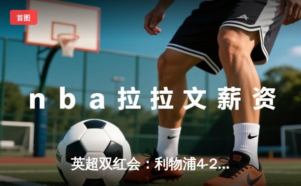 英超双红会：利物浦4-2逆转热刺，萨拉赫传射建功，孙兴慜破门难救主