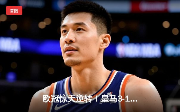 欧冠惊天逆转！皇马3-1淘汰拜仁，维尼修斯双响导演伯纳乌奇迹