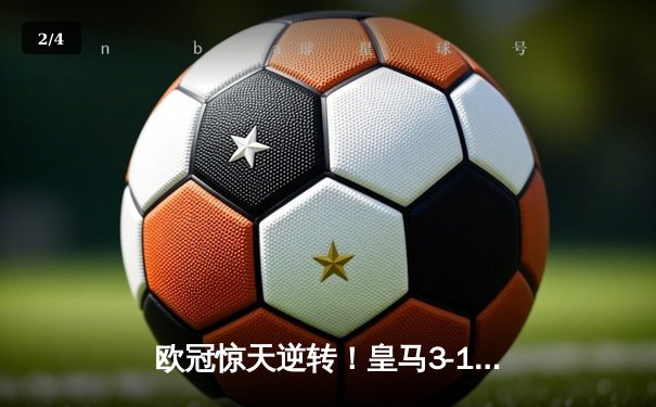 欧冠惊天逆转！皇马3-1淘汰拜仁，维尼修斯双响导演伯纳乌奇迹 - 2
