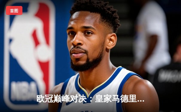 欧冠巅峰对决：皇家马德里3-1逆转多特蒙德，维尼修斯双响锁定第15座欧冠