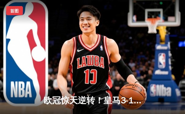 欧冠惊天逆转！皇马3-1淘汰拜仁，维尼修斯双响导演伯纳乌奇迹