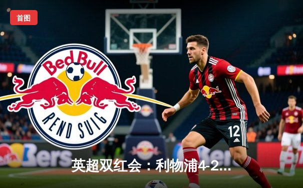 英超双红会：利物浦4-2逆转热刺，萨拉赫传射建功，孙兴慜破门难救主